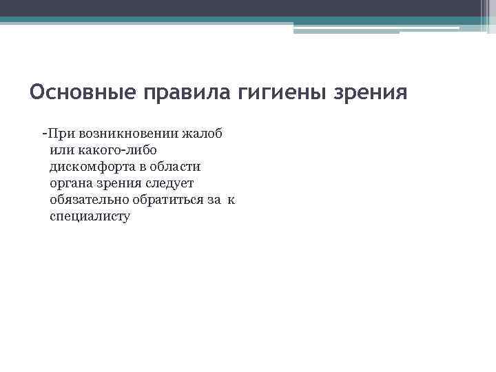 Основные правила гигиены зрения -При возникновении жалоб или какого-либо дискомфорта в области органа зрения
