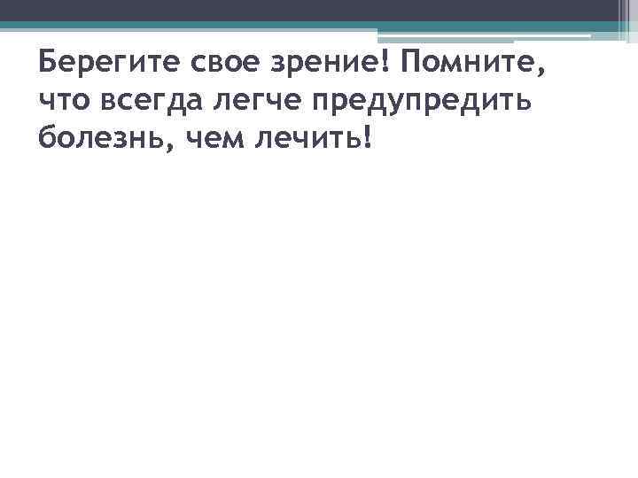 Берегите свое зрение! Помните, что всегда легче предупредить болезнь, чем лечить! 
