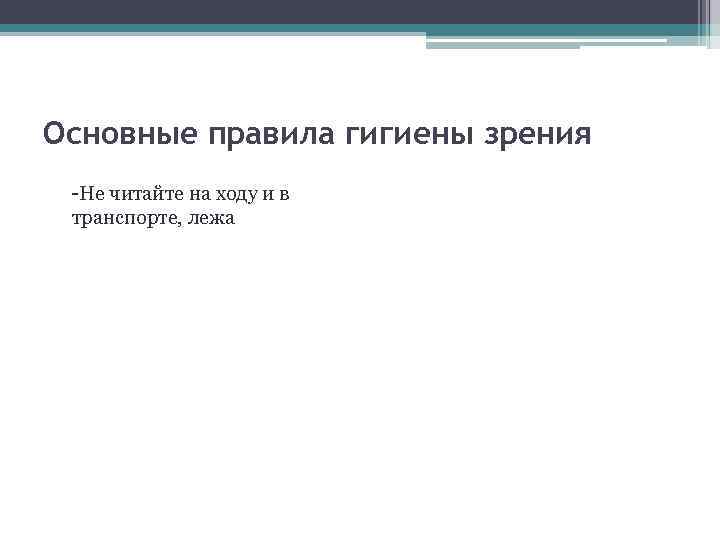 Основные правила гигиены зрения -Не читайте на ходу и в транспорте, лежа 