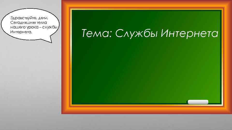 Здравствуйте, дети. Сегодняшняя тема нашего урока – службы Интернета. Тема: Службы Интернета 