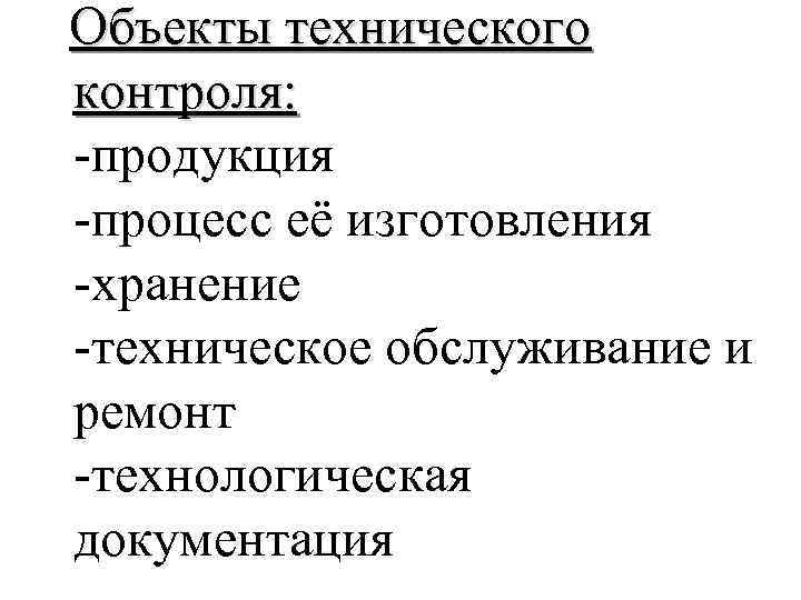 Объекты технического контроля: -продукция -процесс её изготовления -хранение -техническое обслуживание и ремонт -технологическая документация