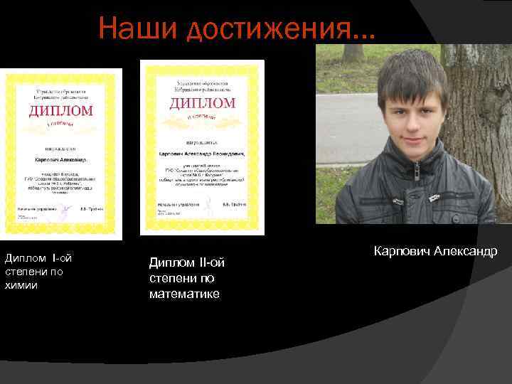Наши достижения… Диплом I-ой степени по химии Диплом II-ой степени по математике Карпович Александр