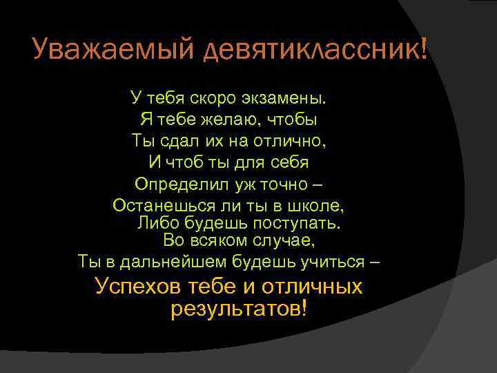 Уважаемый девятиклассник! У тебя скоро экзамены. Я тебе желаю, чтобы Ты сдал их на
