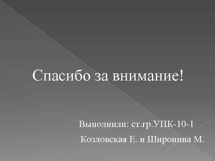 Спасибо за внимание! Выполнили: ст. гр. УПК 10 1 Козловская Е. и Широнина М.