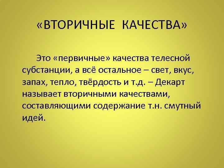  «ВТОРИЧНЫЕ КАЧЕСТВА» Это «первичные» качества телесной субстанции, а всё остальное – свет, вкус,