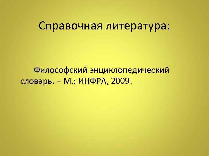 Справочная литература: Философский энциклопедический словарь. – М. : ИНФРА, 2009. 