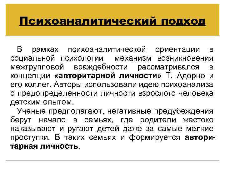 Психоаналитический подход В рамках психоаналитической ориентации в социальной психологии механизм возникновения межгрупповой враждебности рассматривался