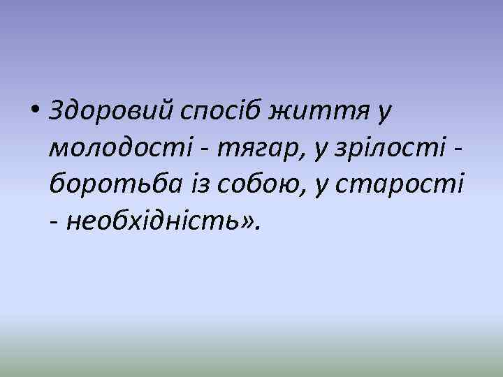  • Здоровий спосіб життя у молодості - тягар, у зрілості боротьба із собою,