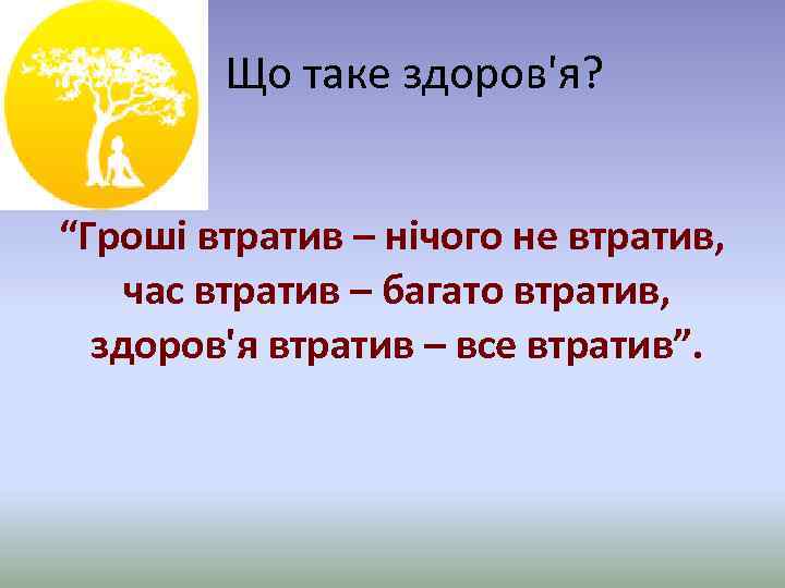  Що таке здоров'я? “Гроші втратив – нічого не втратив, час втратив – багато