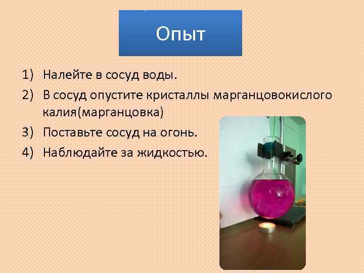 Опыт 1) Налейте в сосуд воды. 2) В сосуд опустите кристаллы марганцовокислого калия(марганцовка) 3)