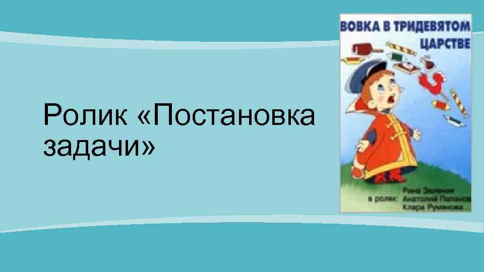 Ролик «Постановка задачи» 