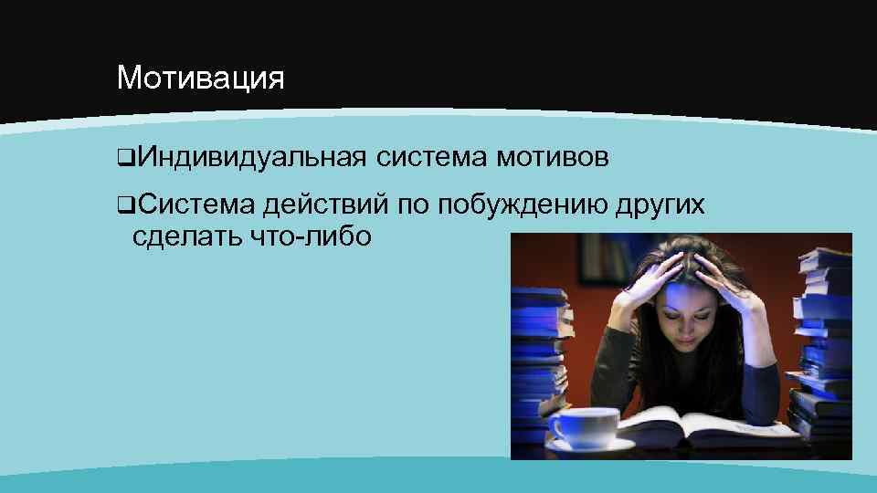 Мотивация q. Индивидуальная система мотивов q. Система действий по побуждению других сделать что-либо 