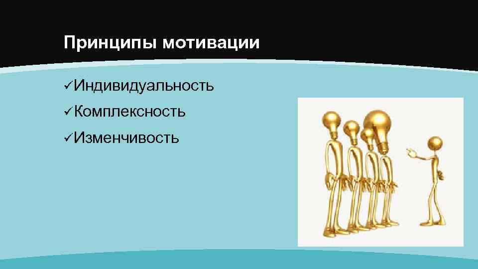 Принципы мотивации üИндивидуальность üКомплексность üИзменчивость 