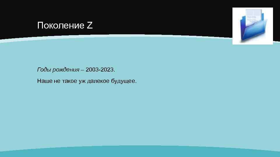 Поколение Z Годы рождения – 2003 -2023. Наше не такое уж далекое будущее. 