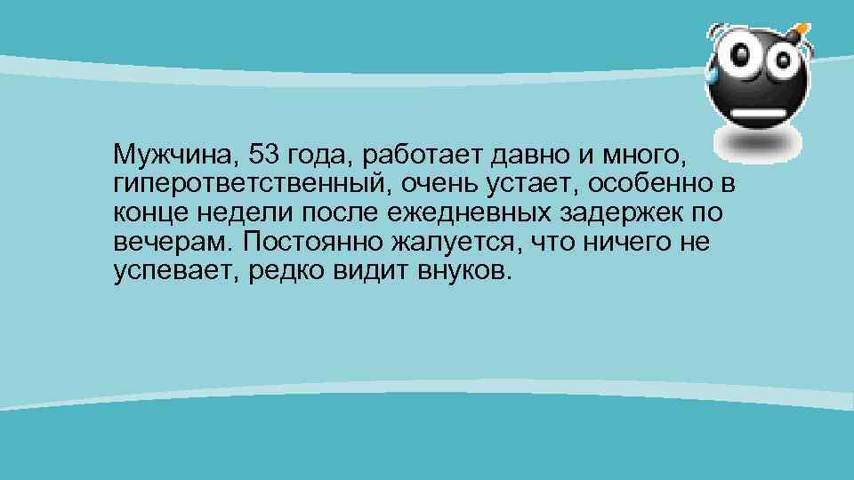 Мужчина, 53 года, работает давно и много, гиперответственный, очень устает, особенно в конце недели
