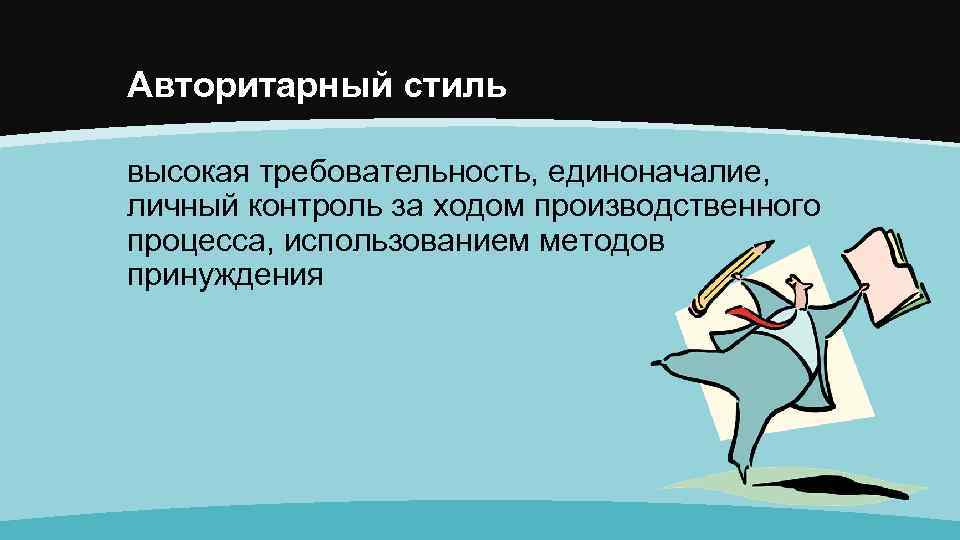 Авторитарный стиль высокая требовательность, единоначалие, личный контроль за ходом производственного процесса, использованием методов принуждения