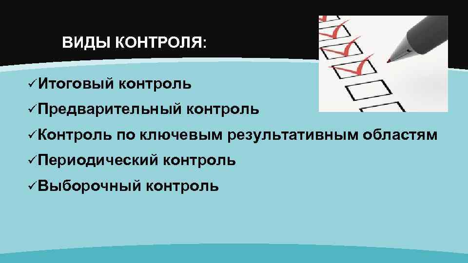 ВИДЫ КОНТРОЛЯ: üИтоговый контроль üПредварительный контроль üКонтроль по ключевым результативным областям üПериодический контроль üВыборочный