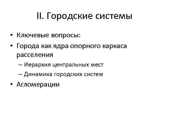 II. Городские системы • Ключевые вопросы: • Города как ядра опорного каркаса расселения –