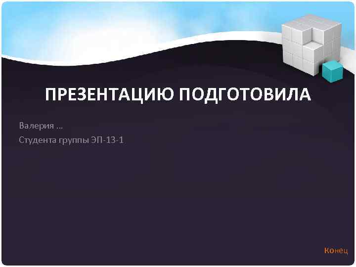 ПРЕЗЕНТАЦИЮ ПОДГОТОВИЛА Валерия … Студента группы ЭП-13 -1 Конец 
