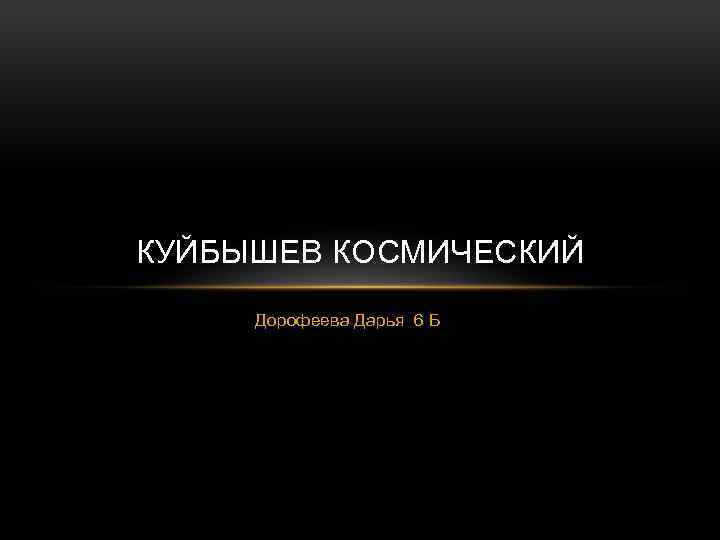 КУЙБЫШЕВ КОСМИЧЕСКИЙ Дорофеева Дарья 6 Б 