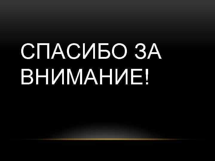 СПАСИБО ЗА ВНИМАНИЕ! 