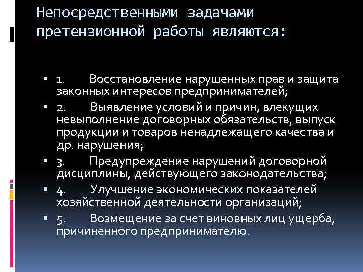 Непосредственными задачами претензионной работы являются: 1. Восстановление нарушенных прав и защита законных интересов предпринимателей;