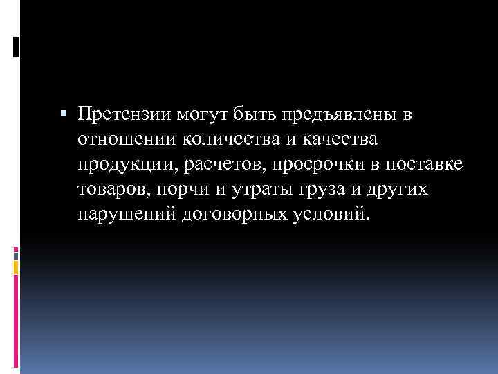  Претензии могут быть предъявлены в отношении количества и качества продукции, расчетов, просрочки в