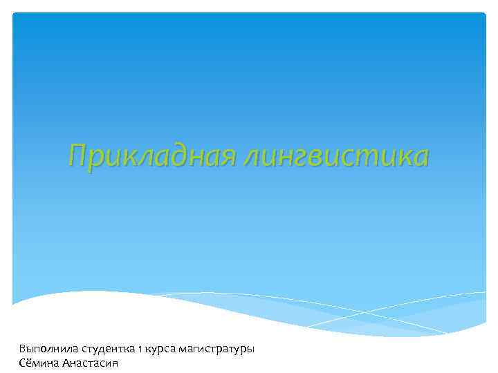 Прикладная лингвистика Выполнила студентка 1 курса магистратуры Сёмина Анастасия 