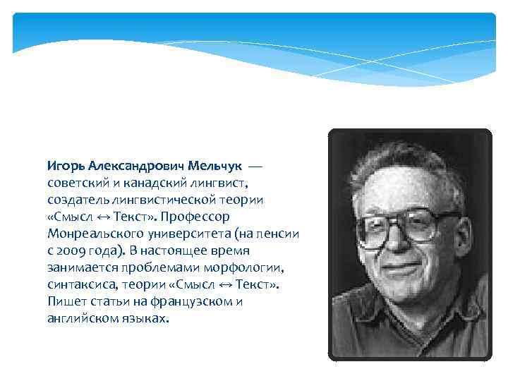 Игорь Александрович Мельчук — советский и канадский лингвист, создатель лингвистической теории «Смысл ↔ Текст»