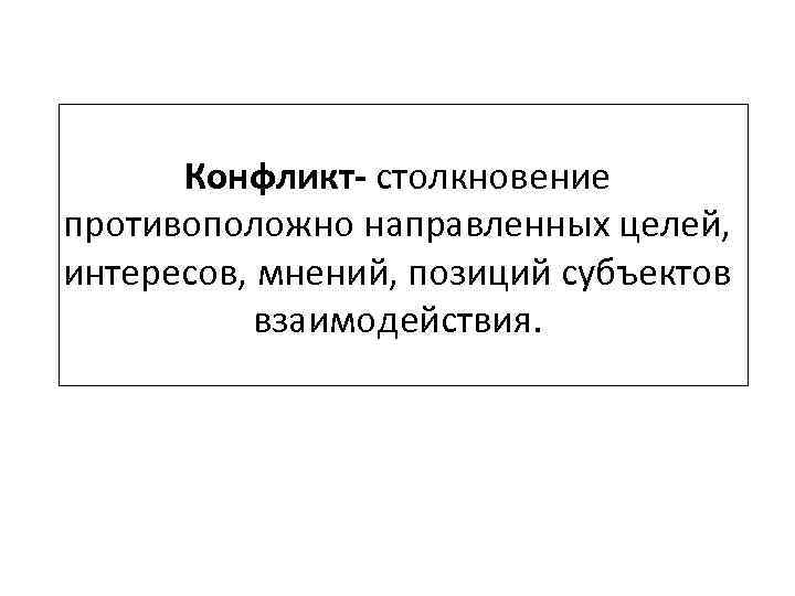 Конфликт- столкновение противоположно направленных целей, интересов, мнений, позиций субъектов взаимодействия. 