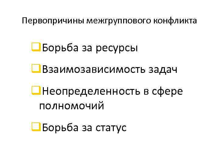 Первопричины межгруппового конфликта q. Борьба за ресурсы q. Взаимозависимость задач q. Неопределенность в сфере