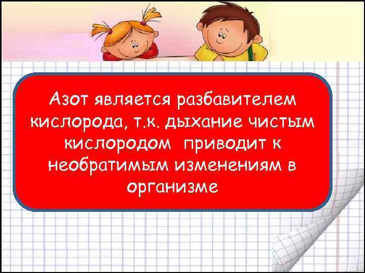 Азот является разбавителем кислорода, т. к. дыхание чистым кислородом приводит к необратимым изменениям в