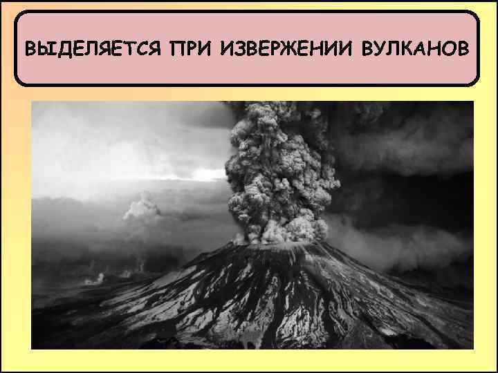 ВЫДЕЛЯЕТСЯ ПРИ ИЗВЕРЖЕНИИ ВУЛКАНОВ 