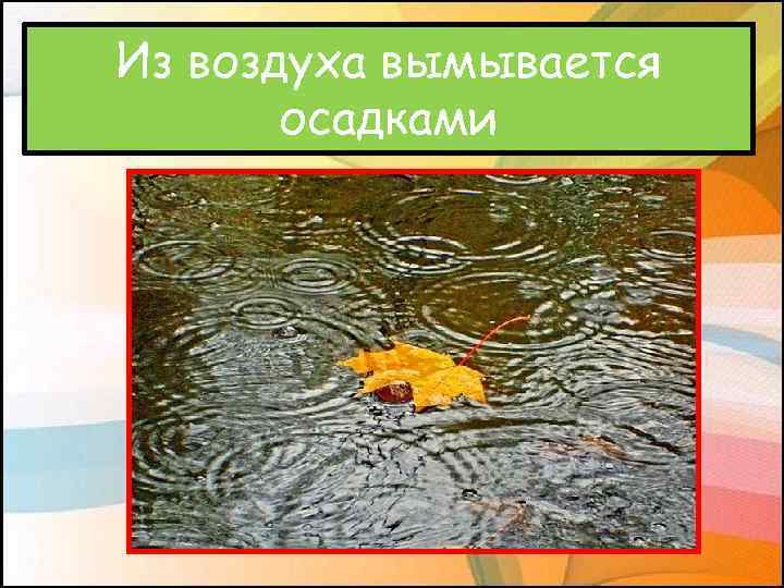 Из воздуха вымывается осадками 