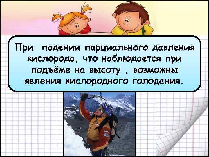 При падении парциального давления кислорода, что наблюдается при подъёме на высоту , возможны явления