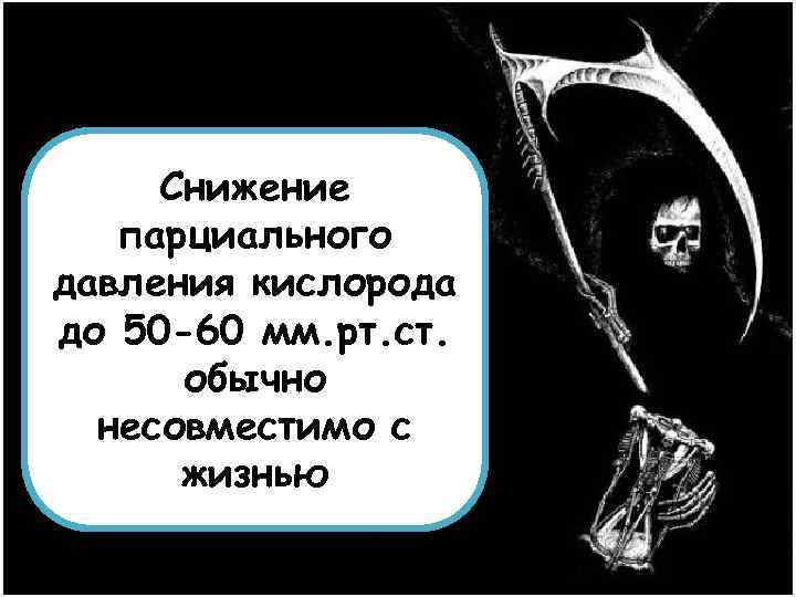 Снижение парциального давления кислорода до 50 -60 мм. рт. ст. обычно несовместимо с жизнью