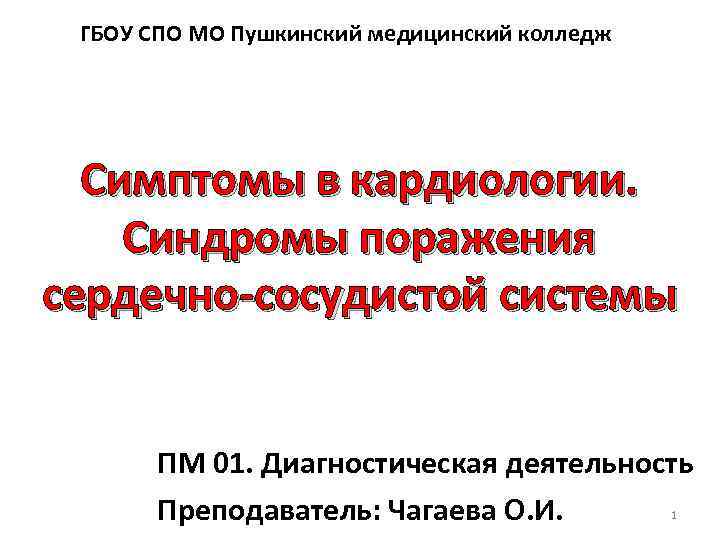 ГБОУ СПО МО Пушкинский медицинский колледж Симптомы в кардиологии. Синдромы поражения сердечно-сосудистой системы ПМ