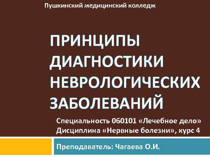 Пушкинский медицинский колледж ПРИНЦИПЫ ДИАГНОСТИКИ НЕВРОЛОГИЧЕСКИХ ЗАБОЛЕВАНИЙ Специальность 060101 «Лечебное дело» Дисциплина «Нервные болезни»