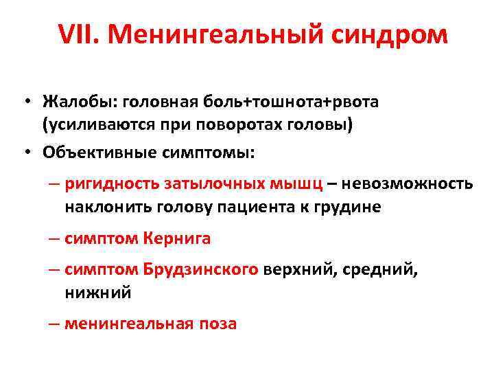 VII. Менингеальный синдром • Жалобы: головная боль+тошнота+рвота (усиливаются при поворотах головы) • Объективные симптомы: