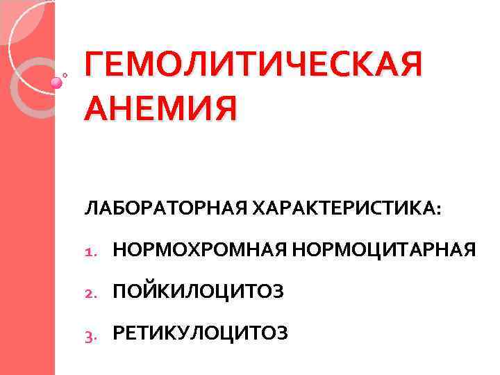 ГЕМОЛИТИЧЕСКАЯ АНЕМИЯ ЛАБОРАТОРНАЯ ХАРАКТЕРИСТИКА: 1. НОРМОХРОМНАЯ НОРМОЦИТАРНАЯ 2. ПОЙКИЛОЦИТОЗ 3. РЕТИКУЛОЦИТОЗ 