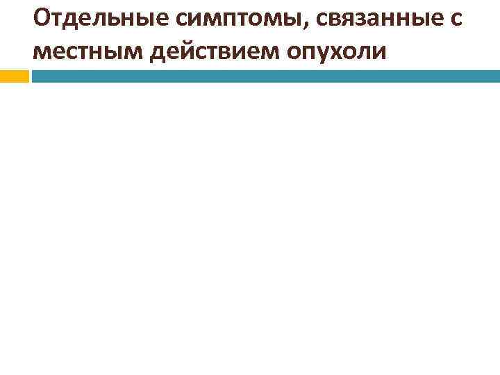 Отдельные симптомы, связанные с местным действием опухоли 