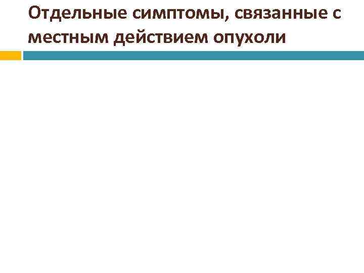 Отдельные симптомы, связанные с местным действием опухоли 