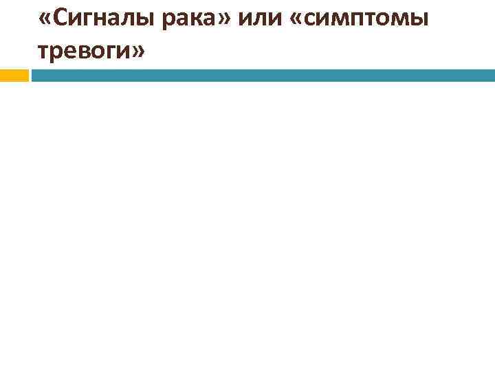  «Сигналы рака» или «симптомы тревоги» 