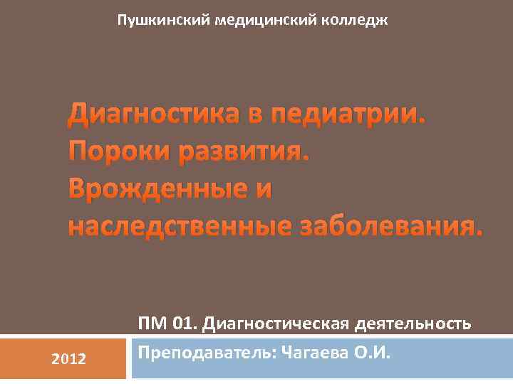 Пушкинский медицинский колледж Диагностика в педиатрии. Пороки развития. Врожденные и наследственные заболевания. 2012 ПМ