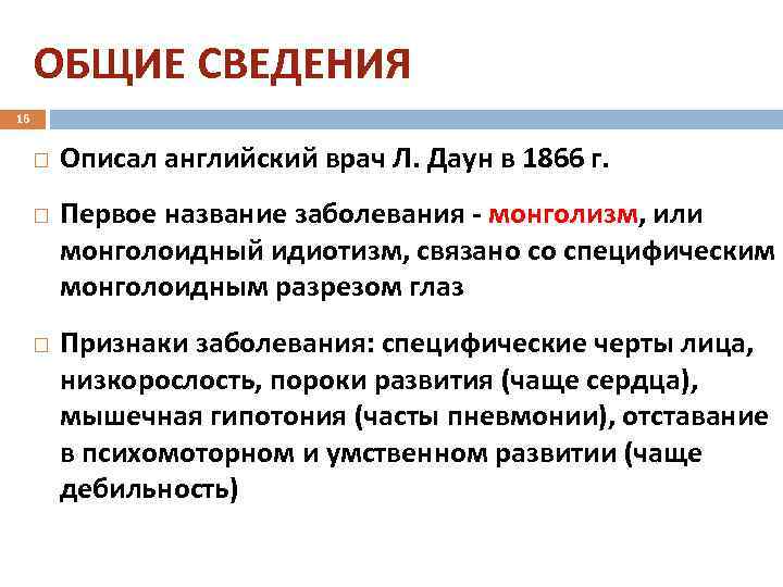 ОБЩИЕ СВЕДЕНИЯ 16 Описал английский врач Л. Даун в 1866 г. Первое название заболевания