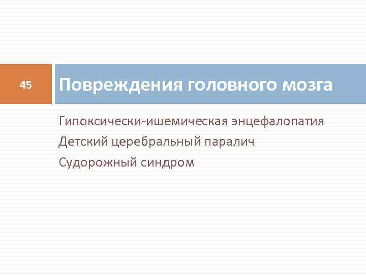 45 Повреждения головного мозга Гипоксически-ишемическая энцефалопатия Детский церебральный паралич Судорожный синдром 