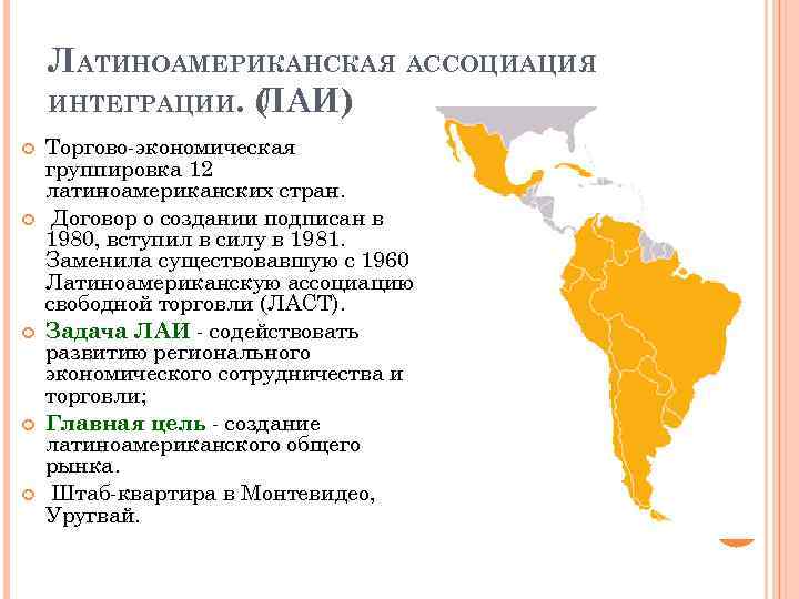ЛАТИНОАМЕРИКАНСКАЯ АССОЦИАЦИЯ ИНТЕГРАЦИИ. ( ЛАИ) Аргентина, Боливия, Торгово-экономическая группировка 12 латиноамериканских стран. Договор о