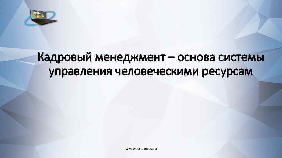 Кадровый менеджмент – основа системы управления человеческими ресурсам 