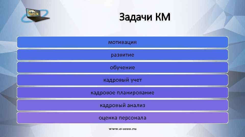 Задачи КМ мотивация развитие обучение кадровый учет кадровое планирование кадровый анализ оценка персонала 