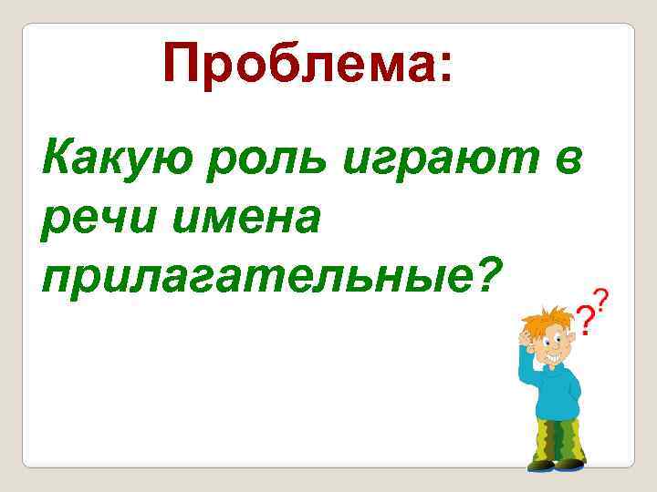 Проблема: Какую роль играют в речи имена прилагательные? 